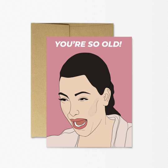 KIM YOU'RE SO OLD CARD